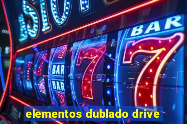 elementos dublado drive